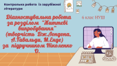 ДІАГНОСТУВАЛЬНА РОБОТА (ТВОРЧІСТЬ ДЖ.ЛОНДОНА, А.ҐАВАЛЬДИ, М.ЕНДЕ) ЗА НІКОЛЕНКО 6 КЛАС НУШ