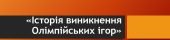 “Історія виникнення Олімпійських ігор”