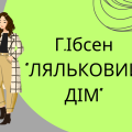 Презентація. Г.Ібсен “ЛЯЛЬКОВИЙ ДІМ”. Образна система. Підтекст.Символіка. Відкритість фіналу.