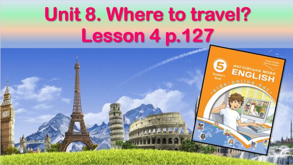 Головне зображення розробки: Презентація до уроку 4 в 5 класі “Unit 8. Where to travel? Lesson 4 p.127”