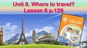 Презентація до уроку 6 в 5 класі “Unit 8. Where to travel? Lesson 6 p.129”