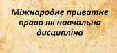 Міжнародне приватне право. МПП як навчальна дисципліна. Презентація. Право.4-й курс.