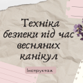 Інструктаж з техніки безпеки під час весняних канікул