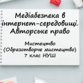 “Медіабезпека в інтернет-середовищі. Авторське право ”. Презентація з мистецтва 7 клас НУШ