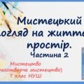 “Мистецький погляд на життєвий простір”. Частина 2. Презентація з мистецтва 7 клас НУШ