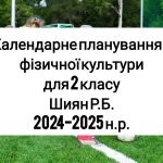 Календарне планування 2 клас Фізична культура. Шиян Р.Б. 2024-2025 н.р.