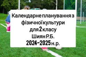 Календарне планування 2 клас Фізична культура. Шиян Р.Б. 2024-2025 н.р.