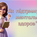 10 жовтня. Всесвітній день психічного (ментального) здоров’я. “Як підтримувати ментальне здоров’я”