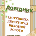 ДОВІДНИК  ЗАСТУПНИКА ДИРЕКТОРА З ВИХОВНОЇ РОБОТИ ОРГАНАЙЗЕР ЗАСТУПНИКА ДИРЕКТОРА З ВР