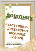 ДОВІДНИК ЗАСТУПНИКА ДИРЕКТОРА З ВИХОВНОЇ РОБОТИ ОРГАНАЙЗЕР ЗАСТУПНИКА ДИРЕКТОРА З ВР