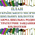 ПЛАН МІСЯЧНИКА ШКІЛЬНИХ БІБЛІОТЕК “ЧИТАЮЧА ШКІЛЬНА РОДИНА – СТРАТЕГІЧНЕ ЗАВДАННЯ БІБЛІОТЕК”