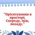 Орієнтування в просторі: спереду, між, позаду.