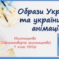 “Образи України та українців в анімації” Презентація з мистецтва (образотворчого мистецтва) 7 кл НУШ