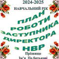ПЛАН РОБОТИ ЗАСТУПНИКА ДИРЕКТОРА З НАВЧАЛЬНО–ВИХОВНОЇ роботи 2024-2025