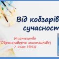 “Від кобзарів до сучасності” Презентація з мистецтва (образотворчого мистецтва). 7 клас НУШ