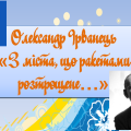 Олександр Ірванець “З міста, що ракетами розтрощене…”