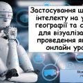 Доповідь та презентація на тему: “Застосування штучного інтелекту на уроках географії”