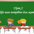 Презентація на тему: ” Урок 2. Що нам потрібно для життя?”. Етика. Данилевська. НУШ