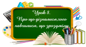 Інтерактивна презентація – тест на тему: ” Урок 8. Про що дізналися, чого навчилися, що зрозуміли “.