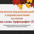 КОМПЛЕКСНА ПІДСУМКОВА РОБОТА за темою “Будова слова. Орфографія” (5 кл.)