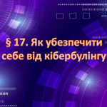 Презентація ” § 17. Як убезпечити себе від кібербулінгу ” 6 клас. НУШ. Василенко. ЗБД.