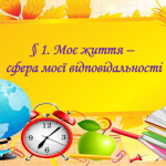 Презентація на тему: § 1. Моє життя — сфера моєї відповідальності.” ЗБД. Василенко. 7 клас.