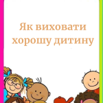 Як виховати хорошу дитину (поради)