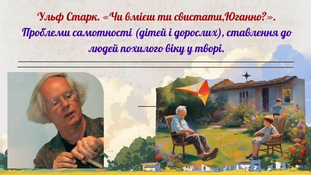 Головне зображення розробки: Презентація до теми «Ульф Старк. «Чи вмієш ти свистати, Юганно?». Проблеми самотності (дітей і дорослих), ставлення до людей похилого віку у творі»