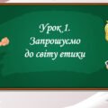 Презентація на тему: ” Урок 1. Запрошуємо до світу етики”. Етика 5 клас НУШ за підручником Данилевська 2022 р