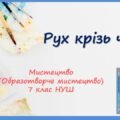 “Рух крізь час” ПРЕЗЕНТАЦІЯ З МИСТЕЦТВА (ОБРАЗОТВОРЧОГО МИСТЕЦТВА). 7 КЛАС НУШ