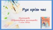 “Рух крізь час” ПРЕЗЕНТАЦІЯ З МИСТЕЦТВА (ОБРАЗОТВОРЧОГО МИСТЕЦТВА). 7 КЛАС НУШ