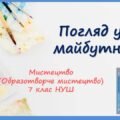 “Погляд у майбутнє” ПРЕЗЕНТАЦІЯ З МИСТЕЦТВА (ОБРАЗОТВОРЧОГО МИСТЕЦТВА). 7 КЛАС НУШ