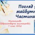“Погляд у майбутнє.” Частина 2. ПРЕЗЕНТАЦІЯ З МИСТЕЦТВА (ОБРАЗОТВОРЧОГО МИСТЕЦТВА). 7 КЛАС НУШ