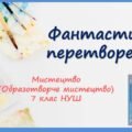“Фантастичні перетворення” ПРЕЗЕНТАЦІЯ З МИСТЕЦТВА (ОБРАЗОТВОРЧОГО МИСТЕЦТВА). 7 КЛАС НУШ