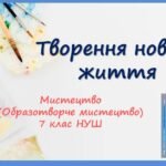 “Творення нового життя” ПРЕЗЕНТАЦІЯ З МИСТЕЦТВА (ОБРАЗОТВОРЧОГО МИСТЕЦТВА). 7 КЛАС НУШ