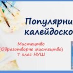 “Популярний калейдоскоп” ПРЕЗЕНТАЦІЯ З МИСТЕЦТВА (ОБРАЗОТВОРЧОГО МИСТЕЦТВА). 7 КЛАС НУШ