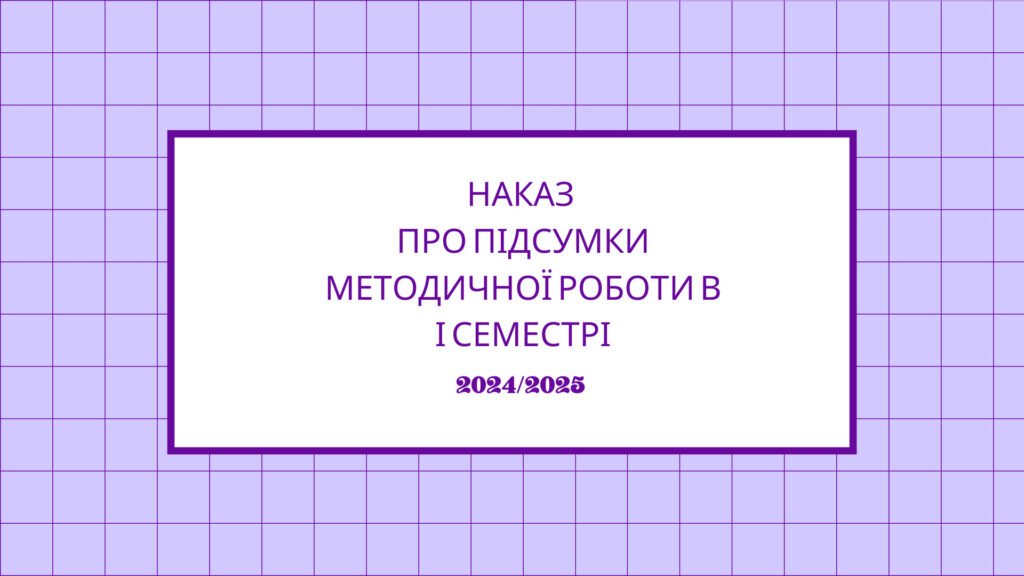 Головне зображення розробки: Наказ Про підсумки методичної роботи в І семестрі 2024/2025 н. р.