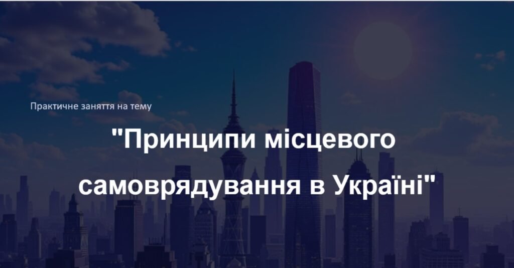 Головне зображення розробки: Презентація до практичного заняття на тему “Принципи місцевого самоврядування в Україні”