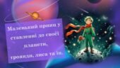 Антуан де Сент-Екзюпері «Маленький принц». Маленький принц у ставленні до своєї планети, троянди, лиса та ін.