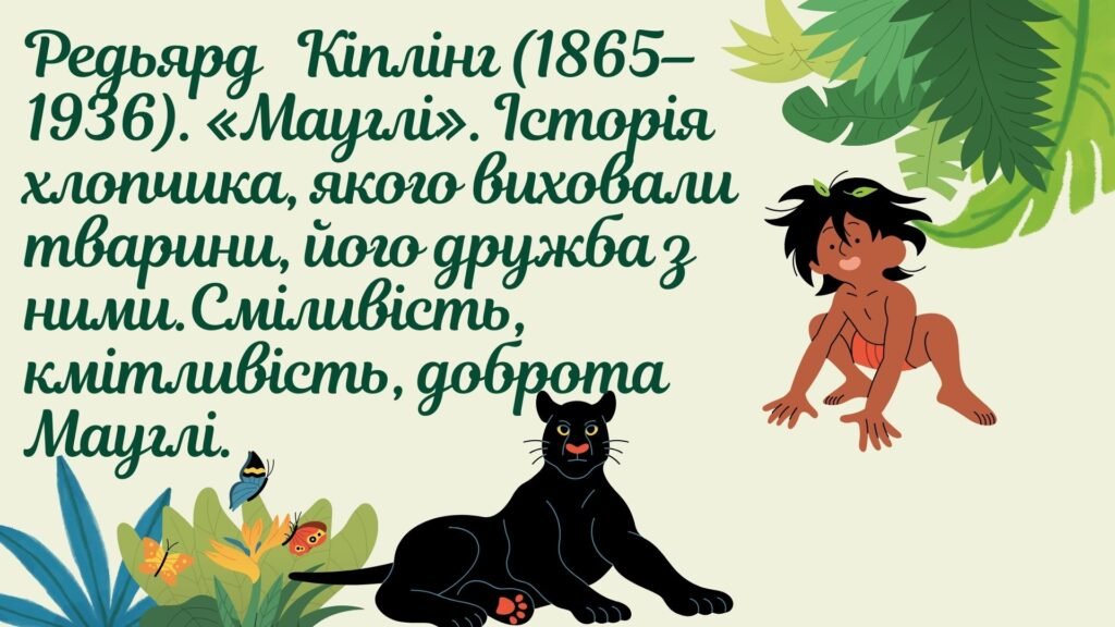 Головне зображення розробки: Редьярд Кіплінг (1865–1936). «Мауглі». Історія хлопчика, якого виховали тварини, його дружба з ними.Сміливість, кмітливість, доброта Мауглі.