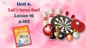 Презентація до уроку англійської мови у 5 класі “Unit 6. Let’s have fun! Lesson 10 p.102”