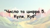 Заняття для дітей дошкільного віку “Число та цифра 5. Куля. Куб”