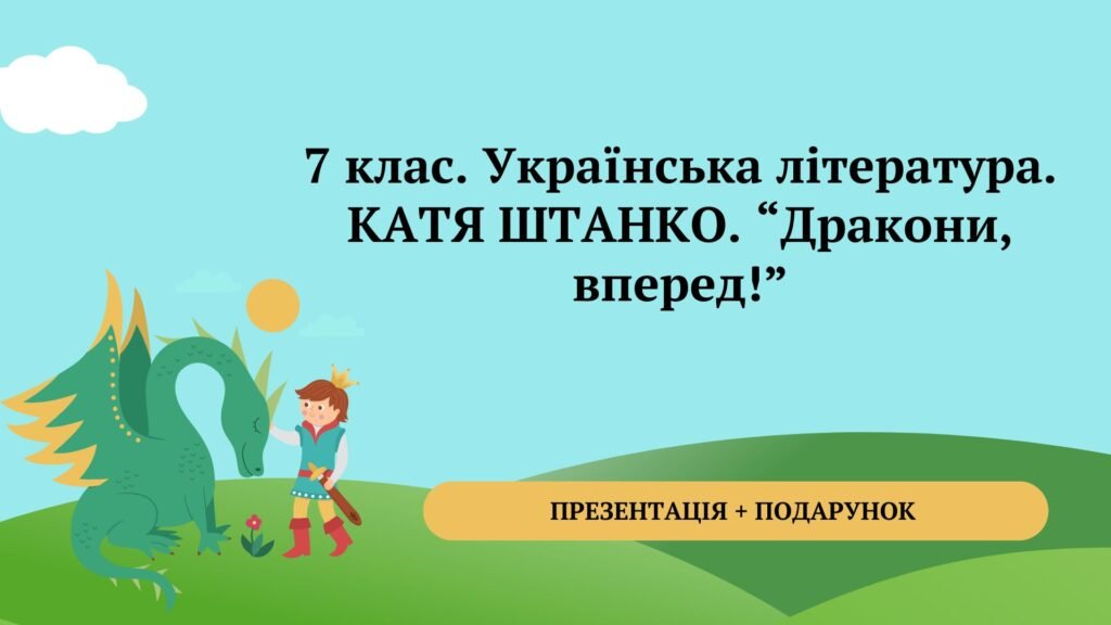 Головне зображення розробки: 7 клас. Українська література. Катя Штанко. “Дракони, вперед!” МП Яценко Презентація на 2 уроки + подарунок