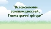 Заняття для дітей дошкільного віку “Встановлення закономірностей. Геометричні фігури”