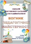 СЦЕНАРІЙ ПІДСУМКОВОГО ЗАСІДАННЯ АТЕСТАЦІЙНОЇ КОМІСІЇ «ВОГНИК ПЕДАГОГІЧНОЇ МАЙСТЕРНОСТІ»