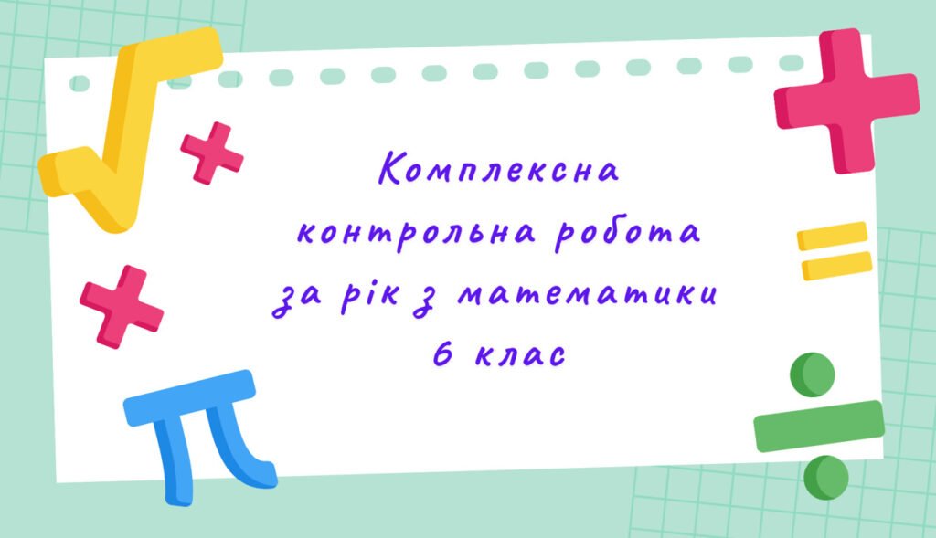 Головне зображення розробки: Комплексна контрольна робота за рік з математики в 6 класі з групами результатів (за програмою А. Мерзляка)
