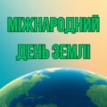 ПЛАКАТ “МІЖНАРОДНИЙ ДЕНЬ ЗЕМЛІ”.
