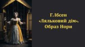Г.Ібсен “Ляльковий дім”. Образ Нори. (Презентація). 9 клас. Зарубіжна література.