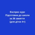 Експрес курс “Підготовка до школи за 36 занять” (для діток 4,5-5 років)