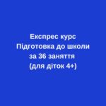 Експрес курс “Підготовка до школи за 36 занять” (для діток 4,5-5 років)